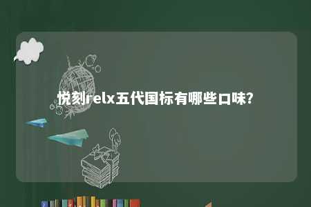 悦刻relx五代国标有哪些口味？ 